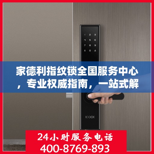 家德利指纹锁全国服务中心，专业权威指南，一站式解决您的锁事需求