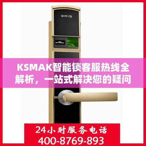 KSMAK智能锁客服热线全解析，一站式解决您的疑问和需求