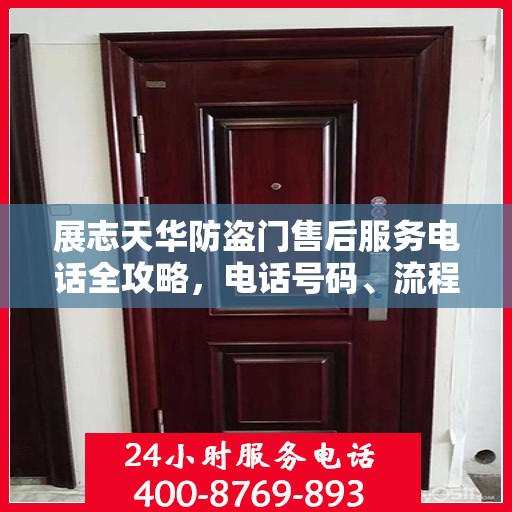 展志天华防盗门售后服务电话全攻略，电话号码、流程及更多细节解析