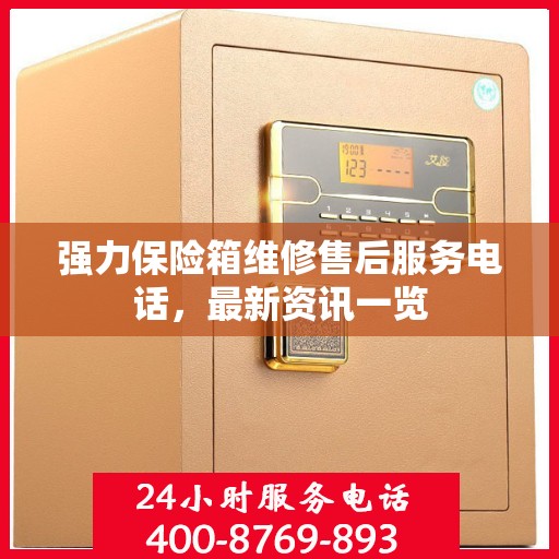 强力保险箱维修售后服务电话，最新资讯一览