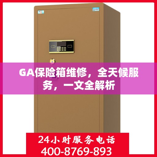 GA保险箱维修，全天候服务，一文全解析