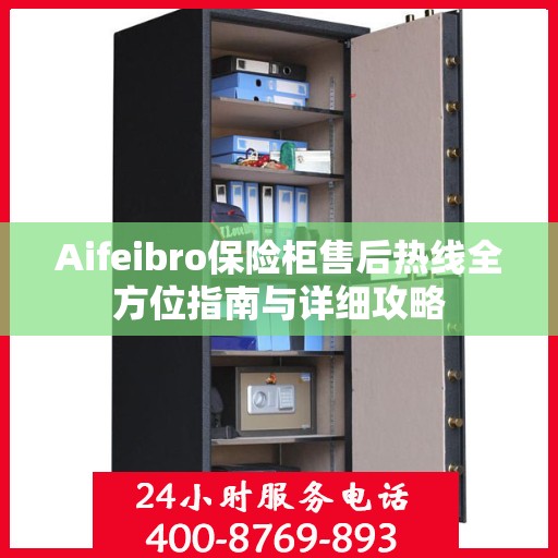 Aifeibro保险柜售后热线全方位指南与详细攻略
