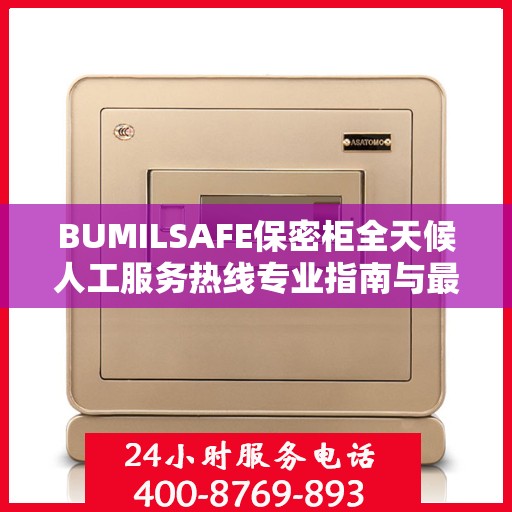 BUMILSAFE保密柜全天候人工服务热线专业指南与最新攻略解析