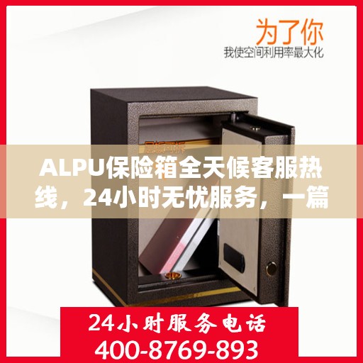 ALPU保险箱全天候客服热线，24小时无忧服务，一篇文章全掌握