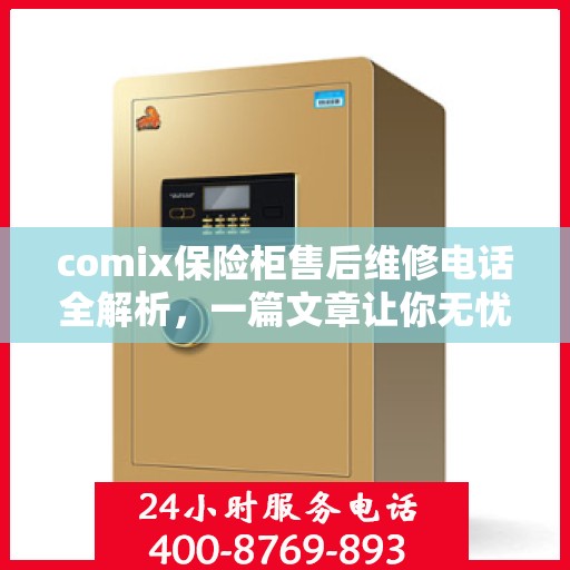 comix保险柜售后维修电话全解析，一篇文章让你无忧解决售后问题