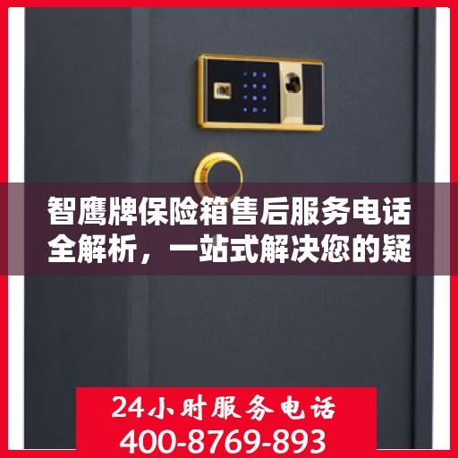 智鹰牌保险箱售后服务电话全解析，一站式解决您的疑问和需求