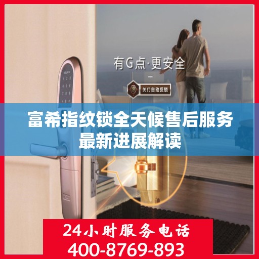富希指纹锁全天候售后服务最新进展解读