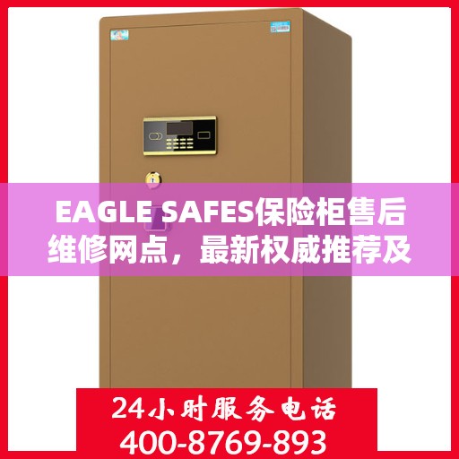 EAGLE SAFES保险柜售后维修网点，最新权威推荐及解决方案