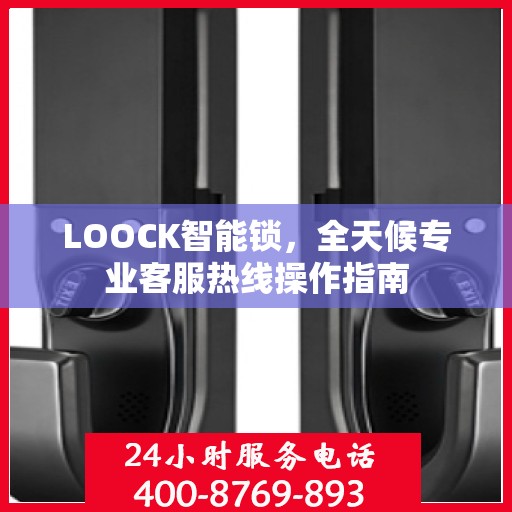 LOOCK智能锁，全天候专业客服热线操作指南