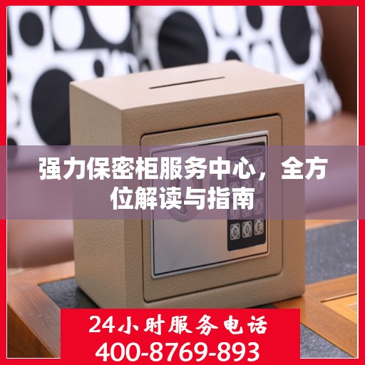 强力保密柜服务中心，全方位解读与指南