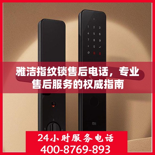 雅洁指纹锁售后电话，专业售后服务的权威指南