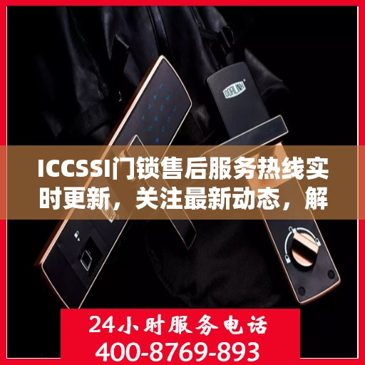 ICCSSI门锁售后服务热线实时更新，关注最新动态，解锁无忧体验