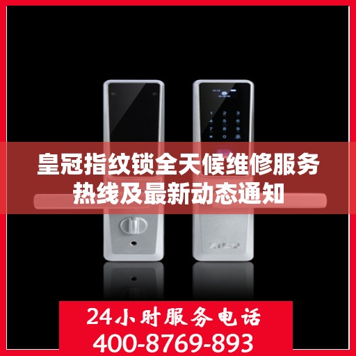 皇冠指纹锁全天候维修服务热线及最新动态通知
