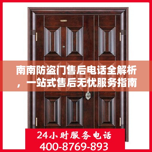 南南防盗门售后电话全解析，一站式售后无忧服务指南