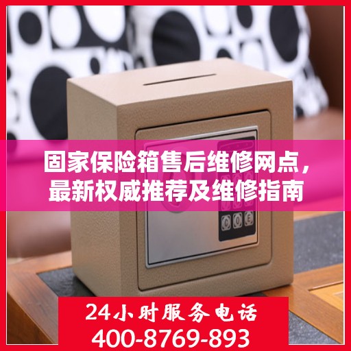 固家保险箱售后维修网点，最新权威推荐及维修指南