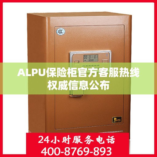 ALPU保险柜官方客服热线权威信息公布