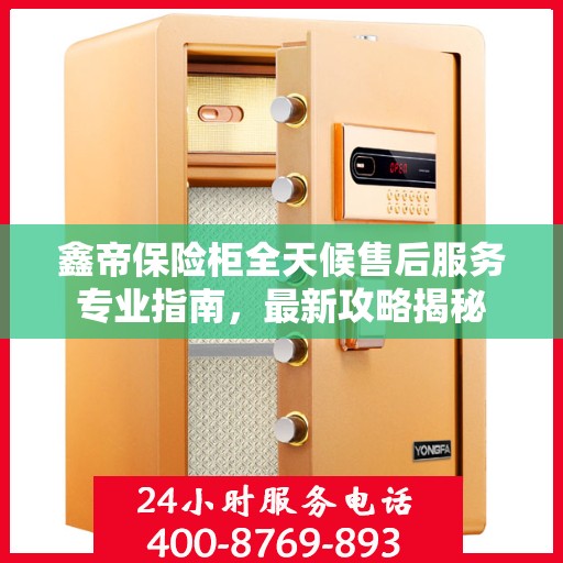 鑫帝保险柜全天候售后服务专业指南，最新攻略揭秘