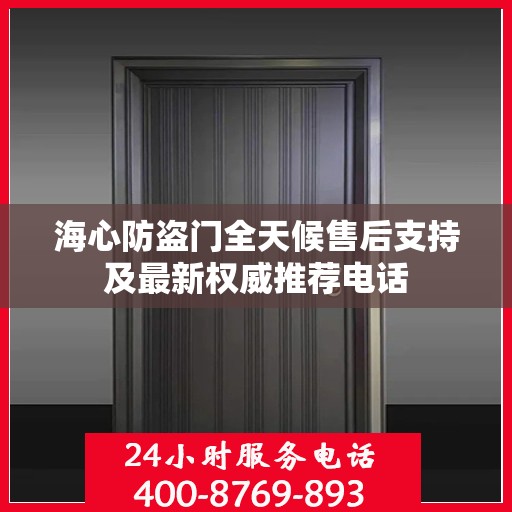 海心防盗门全天候售后支持及最新权威推荐电话