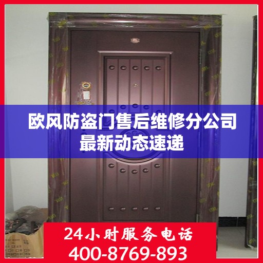欧风防盗门售后维修分公司最新动态速递
