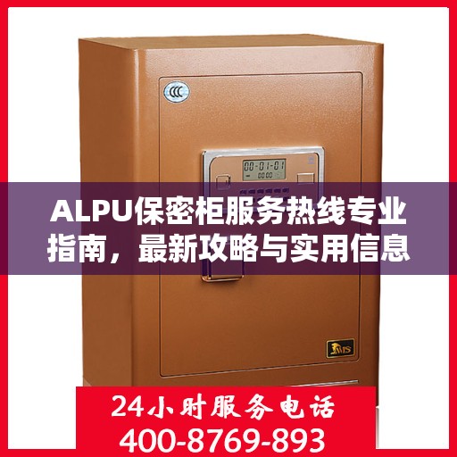 ALPU保密柜服务热线专业指南，最新攻略与实用信息