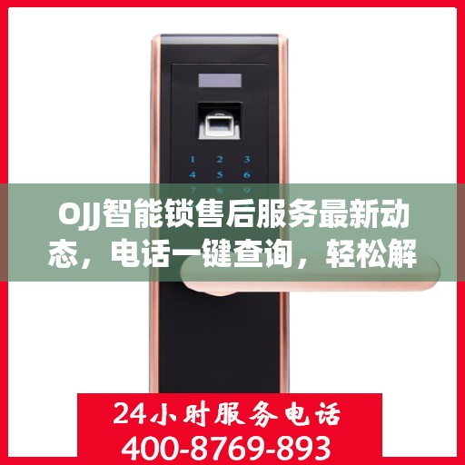 OJJ智能锁售后服务最新动态，电话一键查询，轻松解决您的需求！