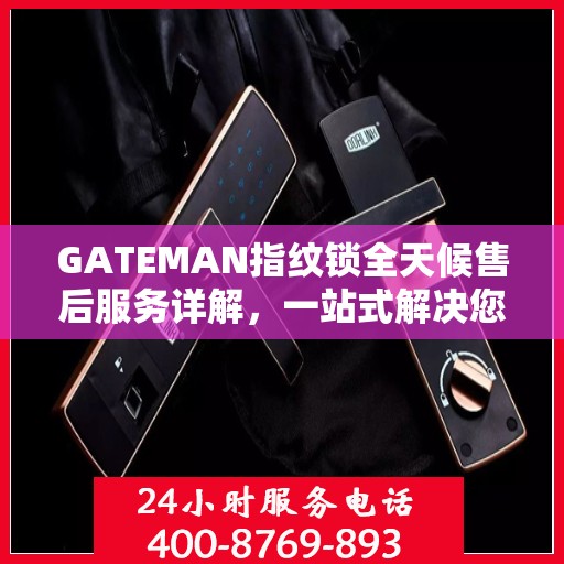 GATEMAN指纹锁全天候售后服务详解，一站式解决您的售后需求