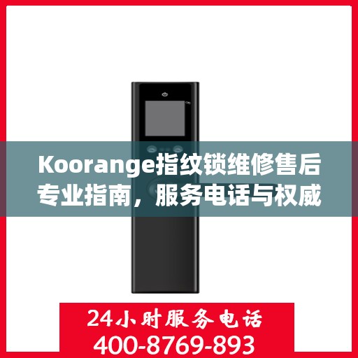 Koorange指纹锁维修售后专业指南，服务电话与权威维修支持