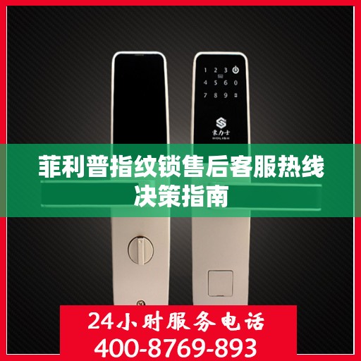 菲利普指纹锁售后客服热线决策指南