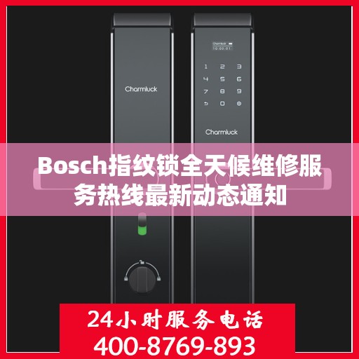 Bosch指纹锁全天候维修服务热线最新动态通知