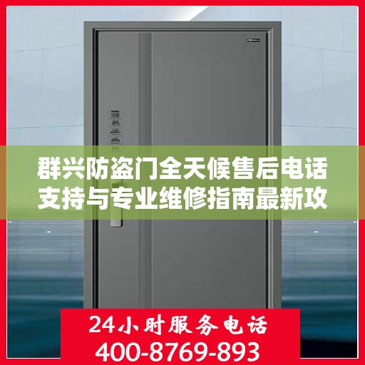 群兴防盗门全天候售后电话支持与专业维修指南最新攻略