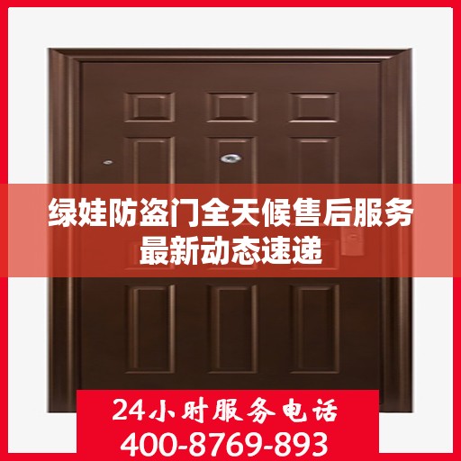 绿娃防盗门全天候售后服务最新动态速递