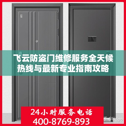 飞云防盗门维修服务全天候热线与最新专业指南攻略