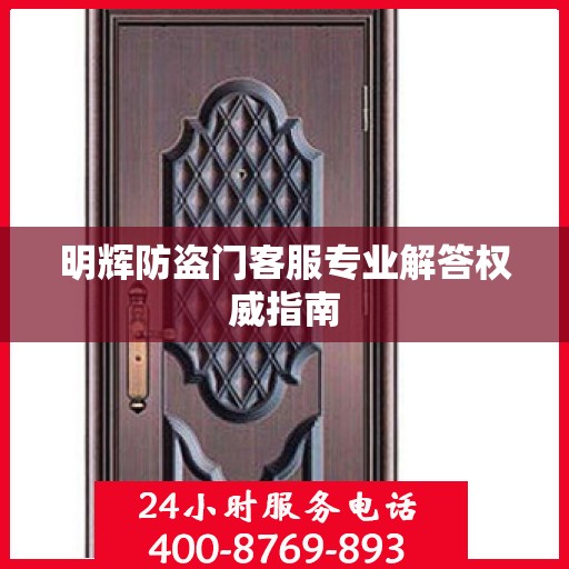 明辉防盗门客服专业解答权威指南