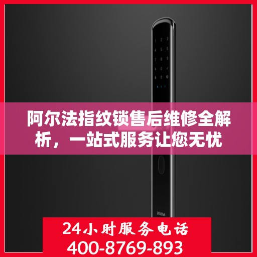 阿尔法指纹锁售后维修全解析，一站式服务让您无忧