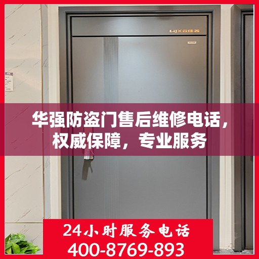 华强防盗门售后维修电话，权威保障，专业服务