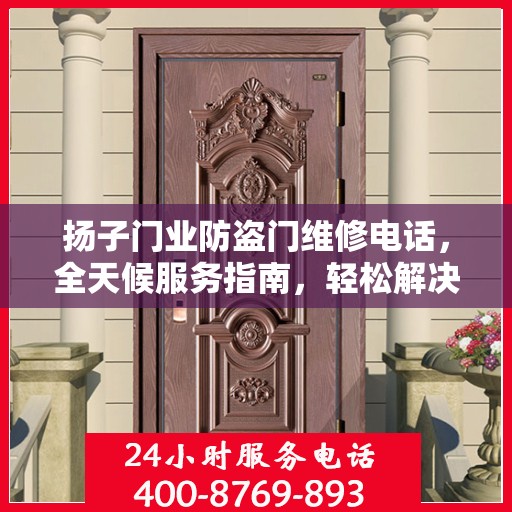 扬子门业防盗门维修电话，全天候服务指南，轻松解决您的维修需求