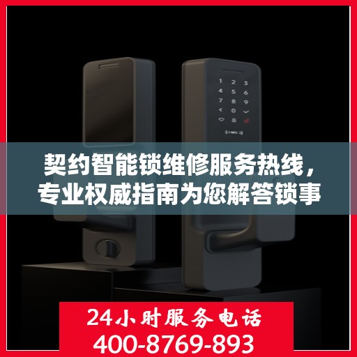 契约智能锁维修服务热线，专业权威指南为您解答锁事烦恼