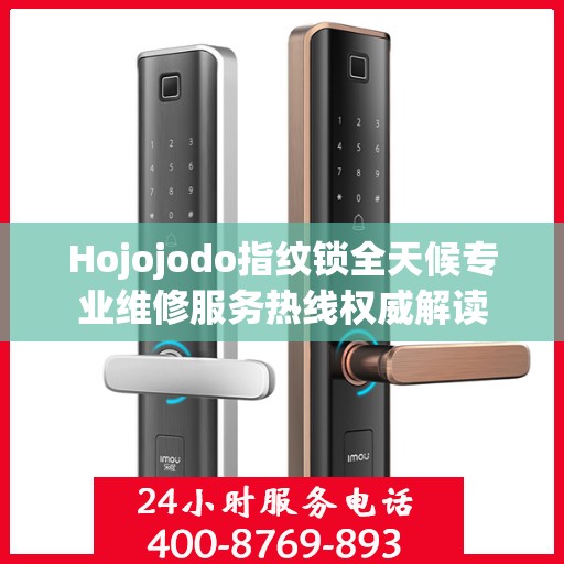 Hojojodo指纹锁全天候专业维修服务热线权威解读