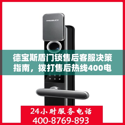 德宝斯盾门锁售后客服决策指南，拨打售后热线400电话全攻略