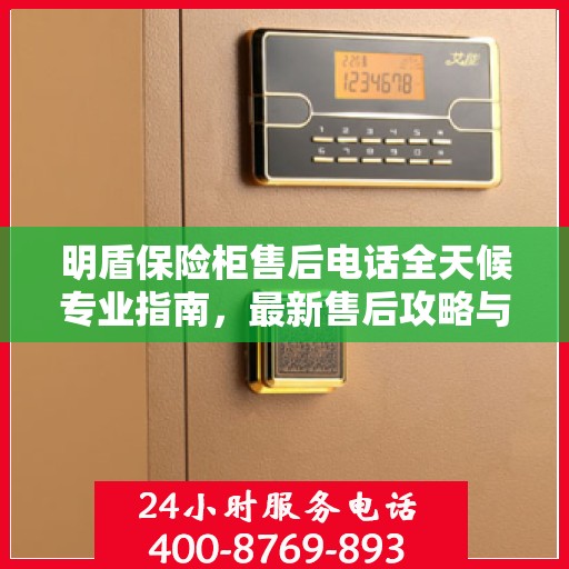 明盾保险柜售后电话全天候专业指南，最新售后攻略与售后支持服务热线