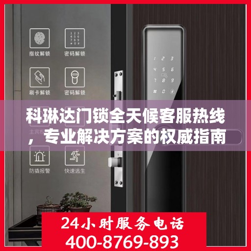 科琳达门锁全天候客服热线，专业解决方案的权威指南
