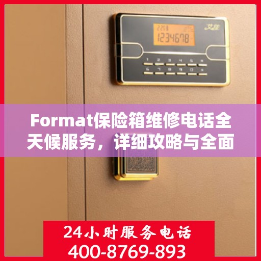 Format保险箱维修电话全天候服务，详细攻略与全面指南