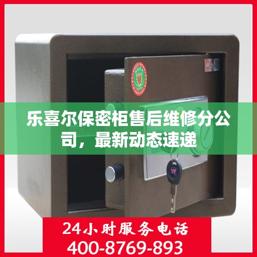 乐喜尔保密柜售后维修分公司，最新动态速递