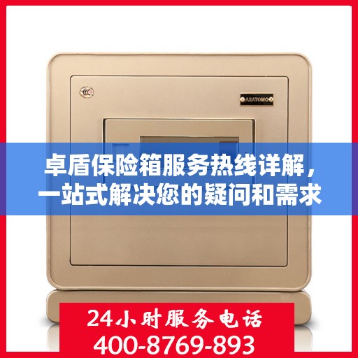 卓盾保险箱服务热线详解，一站式解决您的疑问和需求