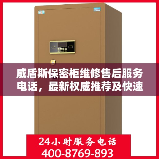 威盾斯保密柜维修售后服务电话，最新权威推荐及快速响应维修支持