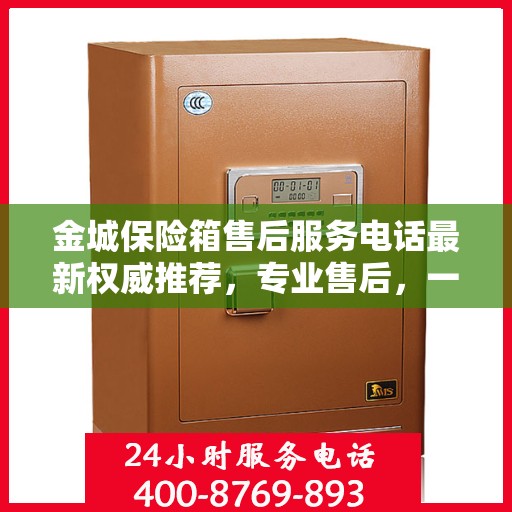 金城保险箱售后服务电话最新权威推荐，专业售后，一键解决您的需求！