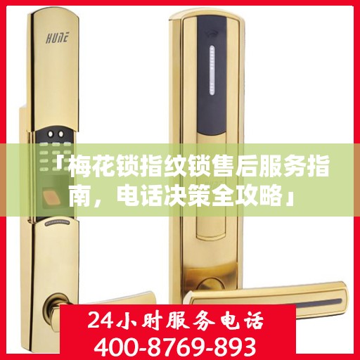 「梅花锁指纹锁售后服务指南，电话决策全攻略」