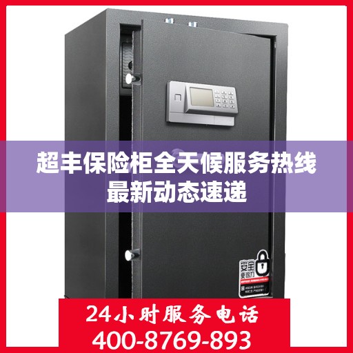 超丰保险柜全天候服务热线最新动态速递
