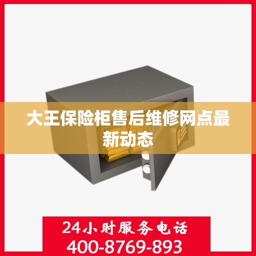 大王保险柜售后维修网点最新动态