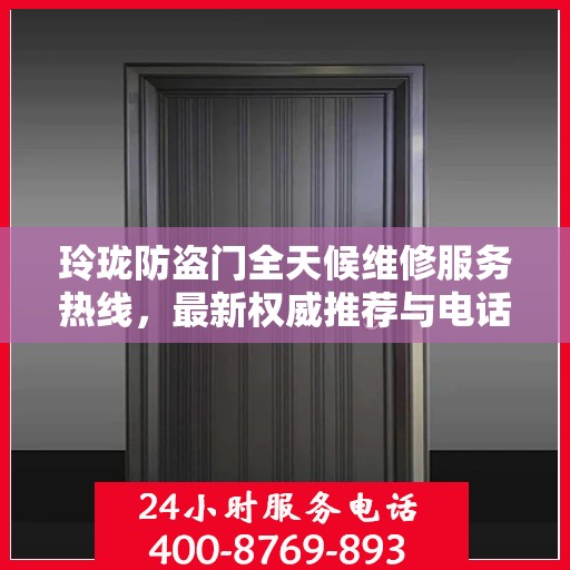 玲珑防盗门全天候维修服务热线，最新权威推荐与电话服务指南